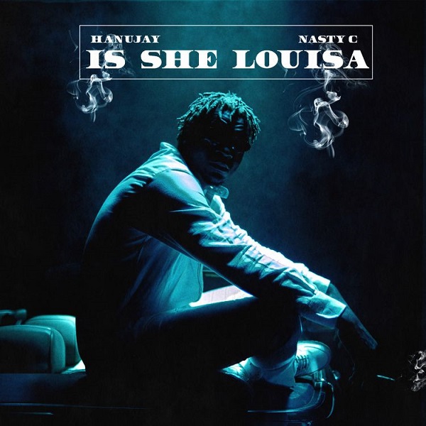 Hanu Jay ft. Nasty C – Is She Louisa Hanujay She is Louisa - Hanu Jay ft. Nasty C – Is She Louisa